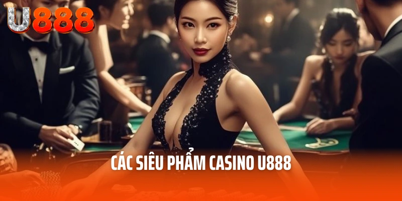 Casino U888 - Trang Cược Trực Tuyến Đỉnh Cao Chất Lượng 5 Sao 3 Các siêu phẩm casino U888