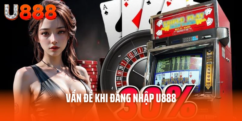 Hướng Dẫn Đăng Nhập U888 - Vào Thế Giới Giải Trí Muôn Màu 4 Vấn đề khi đăng nhập U888