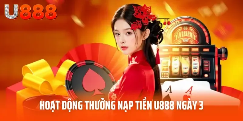 Tổng Hợp Ưu Đãi Thưởng Nạp Tiền U888 Hot Nhất Tháng 5/2025 4 Hoạt động thưởng nạp tiền U888 ngày 3