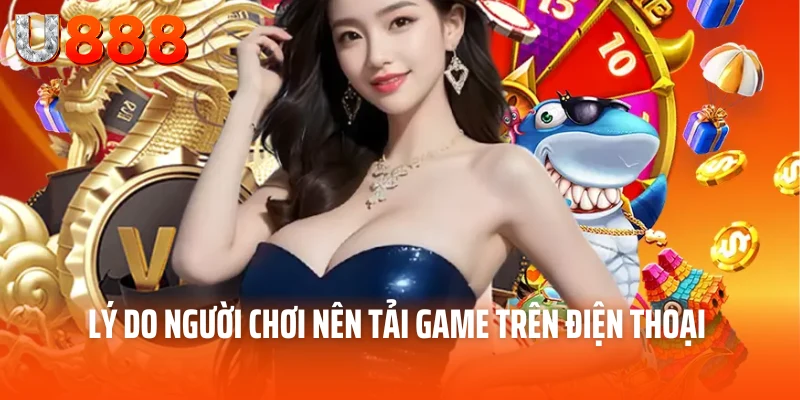 Lý do người chơi nên tải game trên điện thoại 