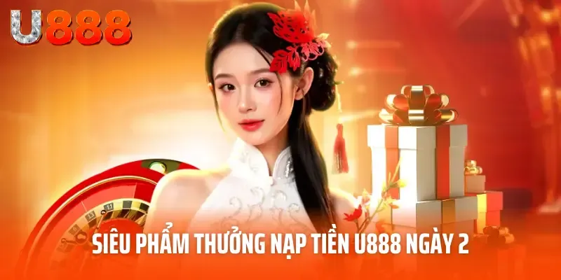 Tổng Hợp Ưu Đãi Thưởng Nạp Tiền U888 Hot Nhất Tháng 5/2025 3 Siêu phẩm thưởng nạp tiền U888 ngày 2