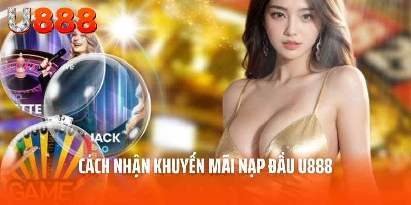 Khuyến Mãi Nạp Đầu U888 Siêu Hấp Dẫn Cho Tân Thủ 3 Cách nhận khuyến mãi nạp đầu U888